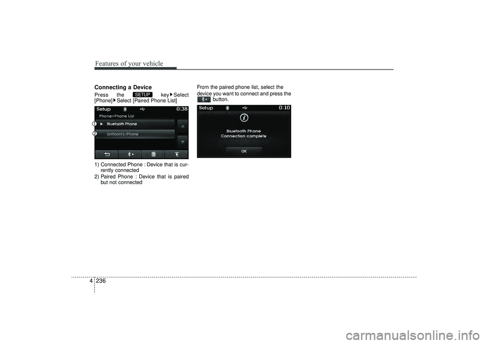 HYUNDAI IX35 2016  Owners Manual Features of your vehicle236
4Connecting a DevicePress the  key Select
[Phone] Select [Paired Phone List]
1) Connected Phone : Device that is cur- rently connected 
2) Paired Phone : Device that is pai