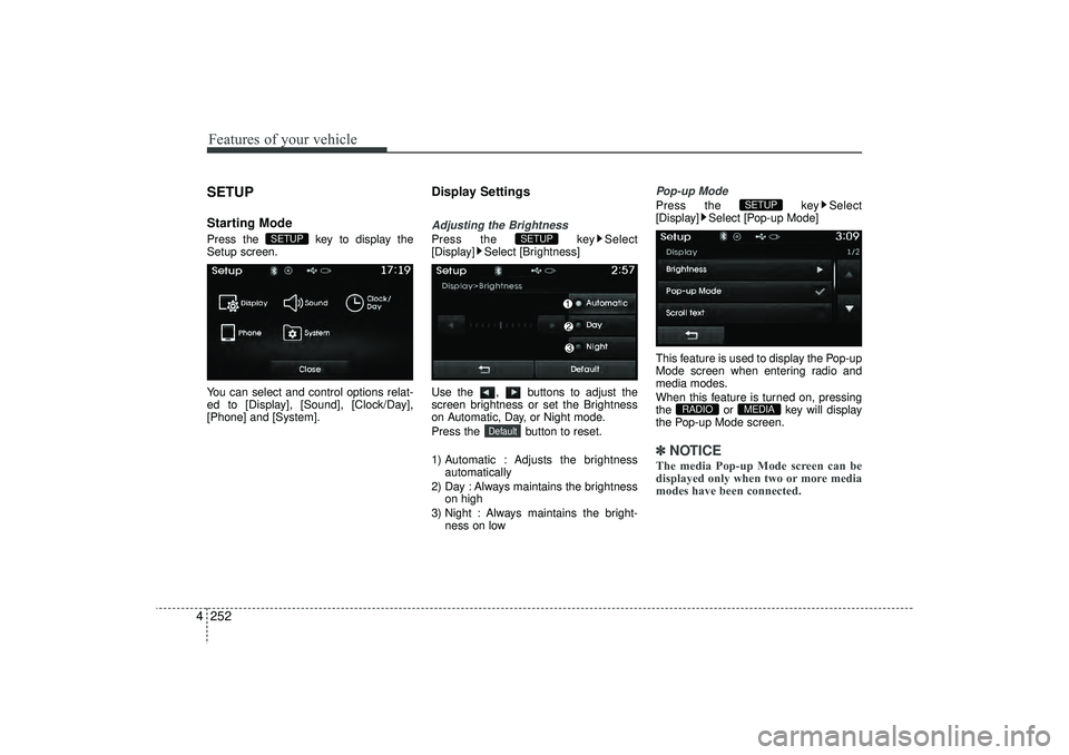 HYUNDAI IX35 2016  Owners Manual Features of your vehicle252
4SETUPStarting ModePress the  key to display the
Setup screen.
You can select and control options relat-
ed to [Display], [Sound], [Clock/Day],
[Phone] and [System].
Displa