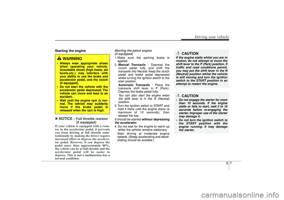 HYUNDAI IX35 2016 Owners Manual 57
Driving your vehicle
Starting the engine✽
✽
NOTICE -
Full throttle resistor
(if equipped)
If your vehicle is equipped with a resis-
tor in the accelerator pedal, it prevents
you from drivin HYUNDAI IX35 2016 Owners Manual 57
Driving your vehicle
Starting the engine✽
✽
NOTICE -
Full throttle resistor
(if equipped)
If your vehicle is equipped with a resis-
tor in the accelerator pedal, it prevents
you from drivin