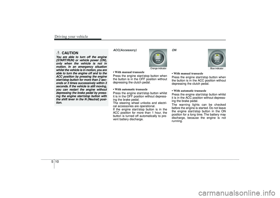 HYUNDAI IX35 2016 Owners Manual Driving your vehicle10
5
ACC(Accessory)• With manual transaxle
Press the engine start/stop button when
the button is in the OFF position without
depressing the clutch pedal.
• With automatic trans HYUNDAI IX35 2016 Owners Manual Driving your vehicle10
5
ACC(Accessory)• With manual transaxle
Press the engine start/stop button when
the button is in the OFF position without
depressing the clutch pedal.
• With automatic trans