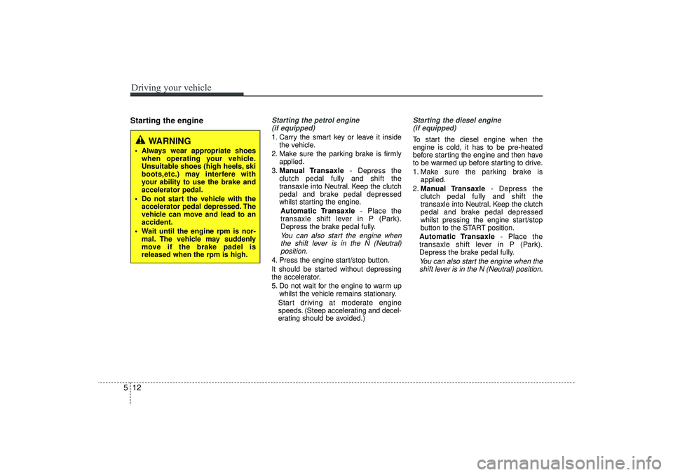 HYUNDAI IX35 2016 Owners Manual Driving your vehicle12
5Starting the engine
Starting the petrol engine
(if equipped)1. Carry the smart key or leave it inside the vehicle.
2. Make sure the parking brake is firmly applied.
3. Manual HYUNDAI IX35 2016 Owners Manual Driving your vehicle12
5Starting the engine
Starting the petrol engine
(if equipped)1. Carry the smart key or leave it inside the vehicle.
2. Make sure the parking brake is firmly applied.
3. Manual