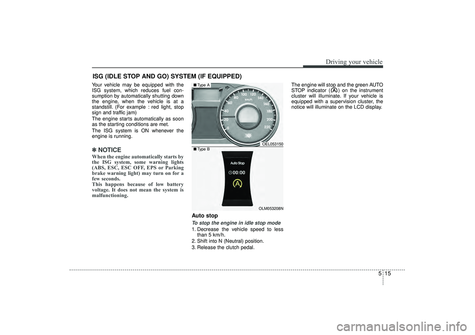 HYUNDAI IX35 2016 Owners Manual 515
Driving your vehicle
ISG (IDLE STOP AND GO) SYSTEM (IF EQUIPPED)Your vehicle may be equipped with the
ISG system, which reduces fuel con-
sumption by automatically shutting down
the engine, when t HYUNDAI IX35 2016 Owners Manual 515
Driving your vehicle
ISG (IDLE STOP AND GO) SYSTEM (IF EQUIPPED)Your vehicle may be equipped with the
ISG system, which reduces fuel con-
sumption by automatically shutting down
the engine, when t