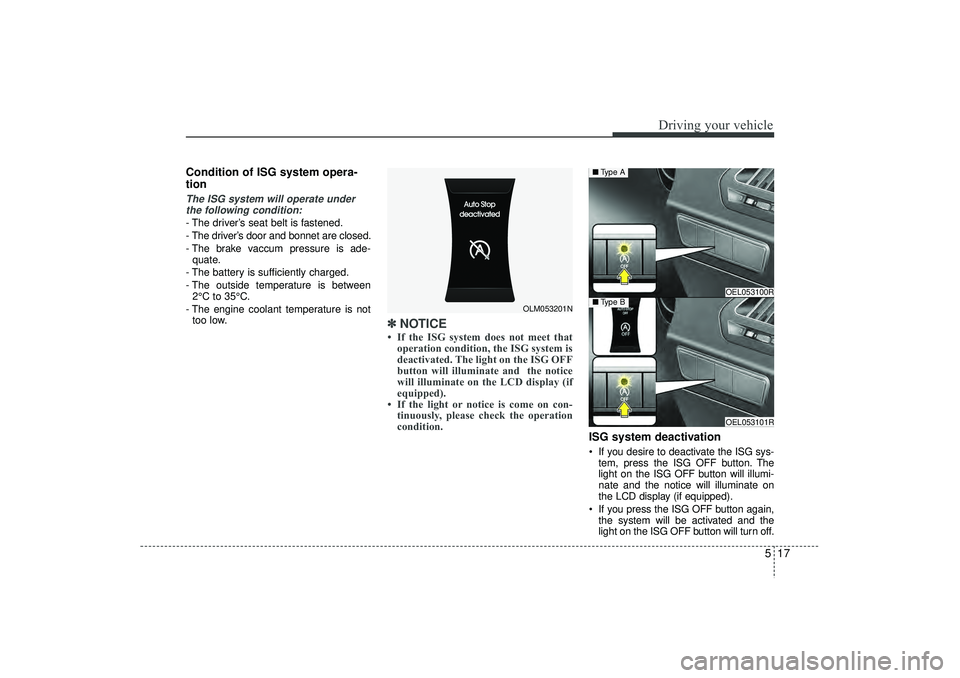 HYUNDAI IX35 2016 Owners Manual 517
Driving your vehicle
Condition of ISG system opera-
tionThe ISG system will operate underthe following condition:- The driver’s seat belt is fastened.
- The driver’s door and bonnet are closed HYUNDAI IX35 2016 Owners Manual 517
Driving your vehicle
Condition of ISG system opera-
tionThe ISG system will operate underthe following condition:- The driver’s seat belt is fastened.
- The driver’s door and bonnet are closed