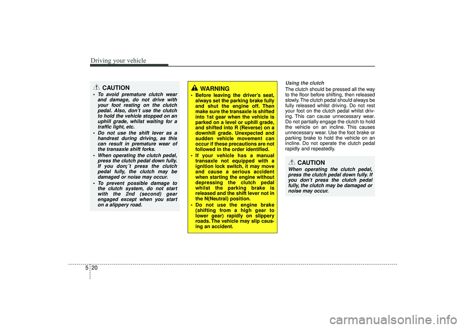 HYUNDAI IX35 2016 Owners Manual Driving your vehicle20
5
Using the clutchThe clutch should be pressed all the way
to the floor before shifting, then released
slowly. The clutch pedal should always be
fully released whilst driving. D HYUNDAI IX35 2016 Owners Manual Driving your vehicle20
5
Using the clutchThe clutch should be pressed all the way
to the floor before shifting, then released
slowly. The clutch pedal should always be
fully released whilst driving. D