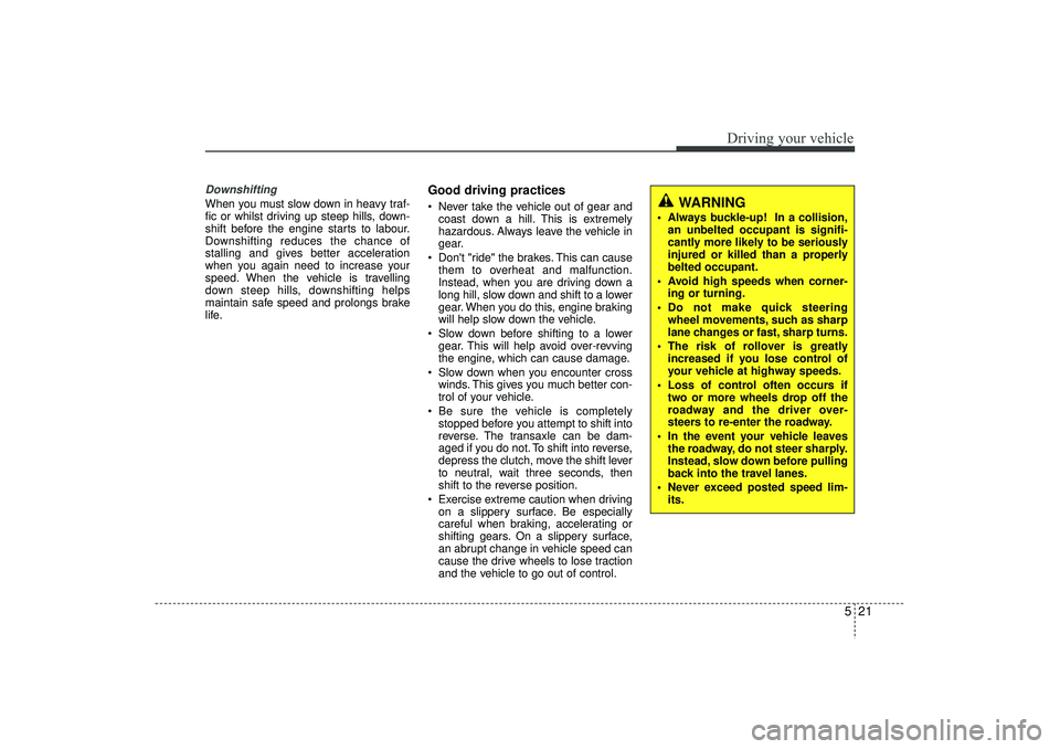 HYUNDAI IX35 2016 Owners Manual 521
Driving your vehicle
DownshiftingWhen you must slow down in heavy traf-
fic or whilst driving up steep hills, down-
shift before the engine starts to labour.
Downshifting reduces the chance of
sta HYUNDAI IX35 2016 Owners Manual 521
Driving your vehicle
DownshiftingWhen you must slow down in heavy traf-
fic or whilst driving up steep hills, down-
shift before the engine starts to labour.
Downshifting reduces the chance of
sta