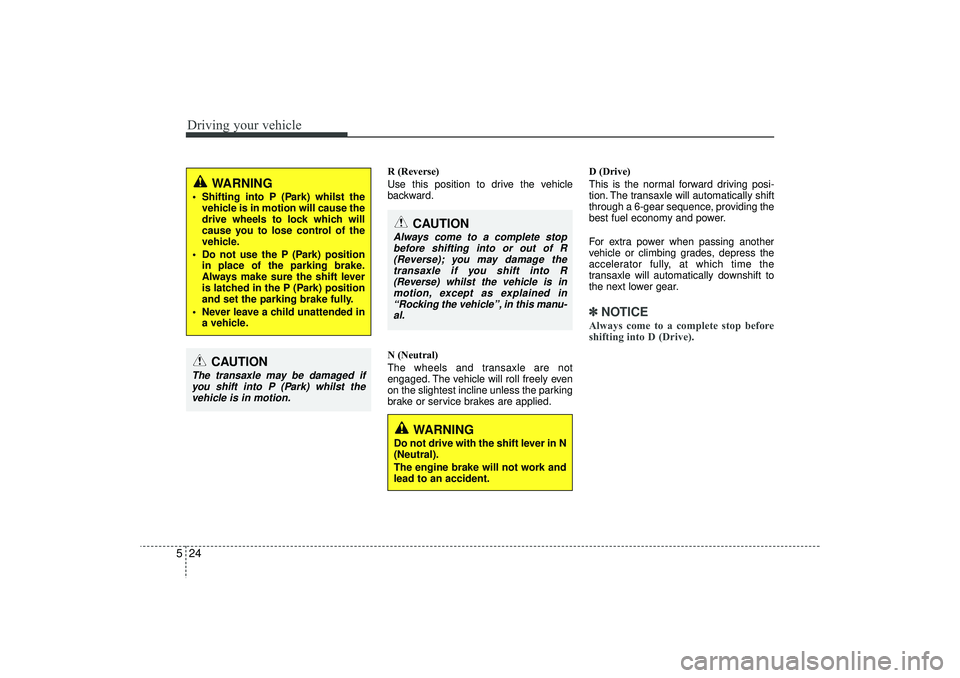 HYUNDAI IX35 2016  Owners Manual Driving your vehicle24
5
R (Reverse)
Use this position to drive the vehicle
backward.
N (Neutral)
The wheels and transaxle are not
engaged. The vehicle will roll freely even
on the slightest incline u