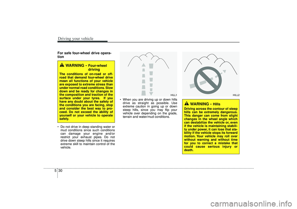HYUNDAI IX35 2016  Owners Manual Driving your vehicle30
5For safe four-wheel drive opera-
tion   Do not drive in deep standing water or
mud conditions since such conditions
can damage your engine and/or
restrict your exhaust pipes. 