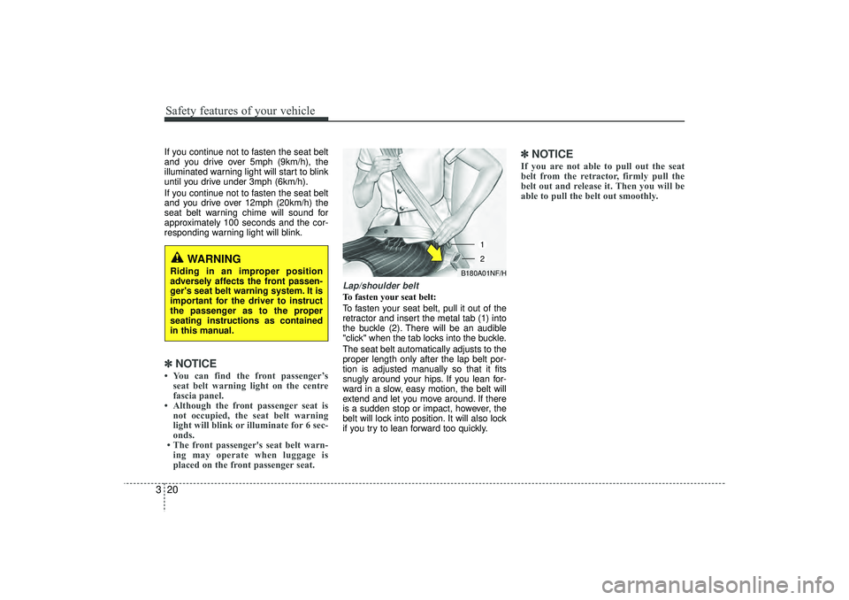 HYUNDAI IX35 2016  Owners Manual Safety features of your vehicle20
3If you continue not to fasten the seat belt
and you drive over 5mph (9km/h), the
illuminated warning light will start to blink
until you drive under 3mph (6km/h).
If