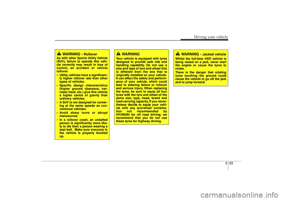 HYUNDAI IX35 2016 Owners Manual 533
Driving your vehicle
WARNING -
Jacked vehicle
Whilst the full-time 4WD vehicle is
being raised on a jack, never start
the engine or cause the tyres to
rotate.
There is the danger that rotating
ty HYUNDAI IX35 2016 Owners Manual 533
Driving your vehicle
WARNING -
Jacked vehicle
Whilst the full-time 4WD vehicle is
being raised on a jack, never start
the engine or cause the tyres to
rotate.
There is the danger that rotating
ty