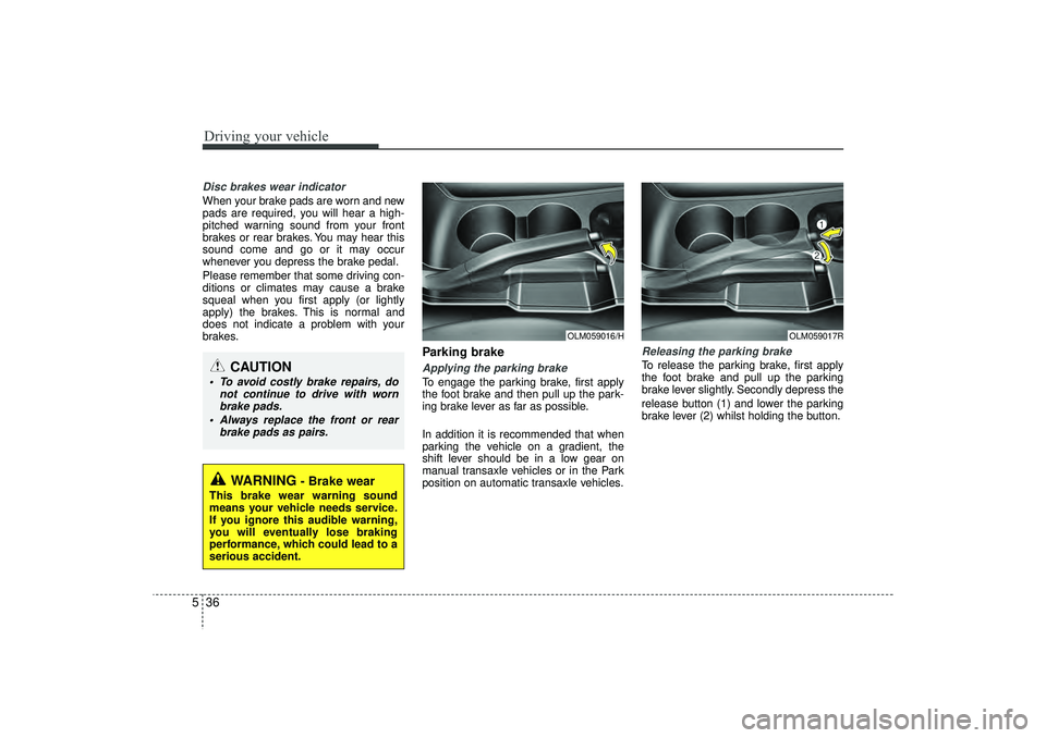 HYUNDAI IX35 2016 Owners Manual Driving your vehicle36
5Disc brakes wear indicator When your brake pads are worn and new
pads are required, you will hear a high-
pitched warning sound from your front
brakes or rear brakes. You may h HYUNDAI IX35 2016 Owners Manual Driving your vehicle36
5Disc brakes wear indicator When your brake pads are worn and new
pads are required, you will hear a high-
pitched warning sound from your front
brakes or rear brakes. You may h