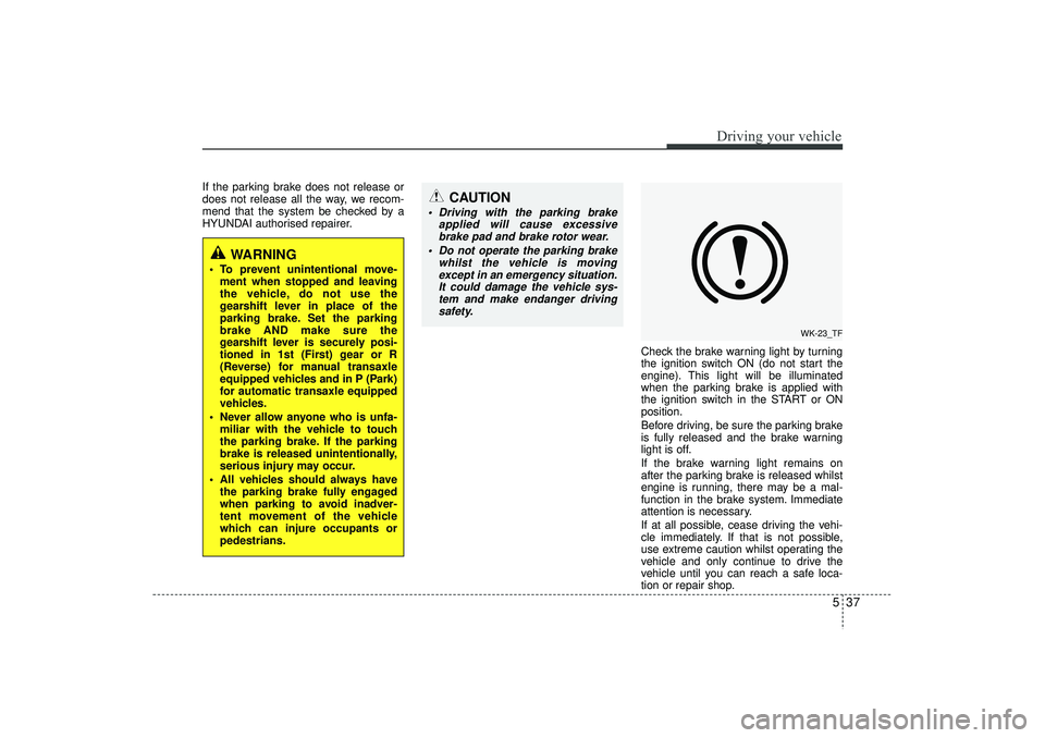 HYUNDAI IX35 2016 Owners Manual 537
Driving your vehicle
If the parking brake does not release or
does not release all the way, we recom-
mend that the system be checked by a
HYUNDAI authorised repairer.Check the brake warning light HYUNDAI IX35 2016 Owners Manual 537
Driving your vehicle
If the parking brake does not release or
does not release all the way, we recom-
mend that the system be checked by a
HYUNDAI authorised repairer.Check the brake warning light