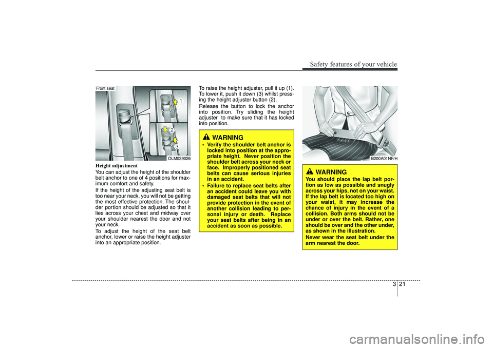 HYUNDAI IX35 2016 Owners Guide 321
Safety features of your vehicle
Height adjustment
You can adjust the height of the shoulder
belt anchor to one of 4 positions for max-
imum comfort and safety.
If the height of the adjusting seat 