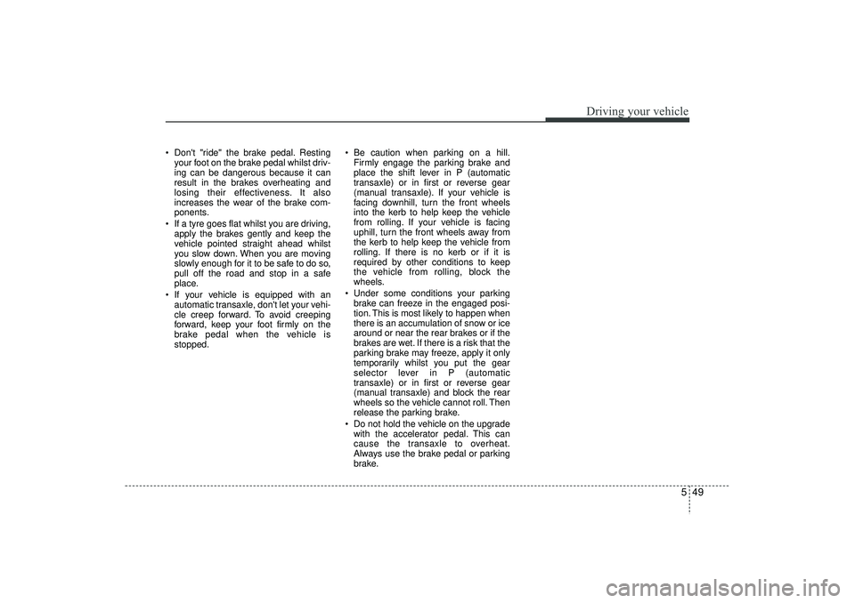 HYUNDAI IX35 2016 Owners Manual 549
Driving your vehicle
Dont "ride" the brake pedal. Restingyour foot on the brake pedal whilst driv-
ing can be dangerous because it can
result in the brakes overheating and
losing their effectiv HYUNDAI IX35 2016 Owners Manual 549
Driving your vehicle
Dont "ride" the brake pedal. Restingyour foot on the brake pedal whilst driv-
ing can be dangerous because it can
result in the brakes overheating and
losing their effectiv
