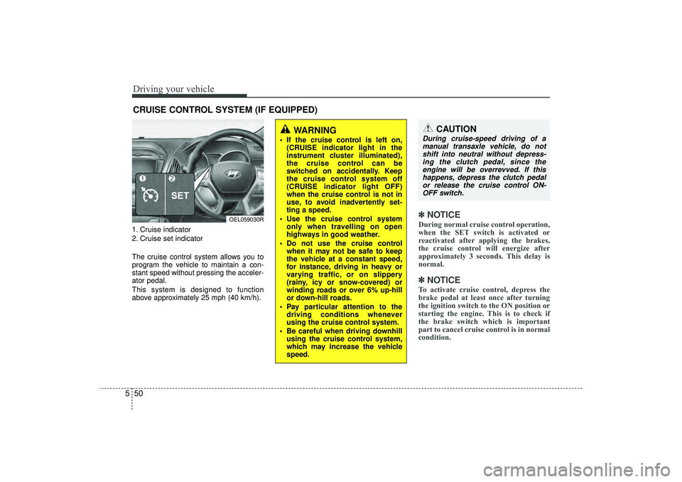 HYUNDAI IX35 2016 Owners Manual Driving your vehicle50
51. Cruise indicator
2. Cruise set indicator
The cruise control system allows you to
program the vehicle to maintain a con-
stant speed without pressing the acceler-
ator pedal. HYUNDAI IX35 2016 Owners Manual Driving your vehicle50
51. Cruise indicator
2. Cruise set indicator
The cruise control system allows you to
program the vehicle to maintain a con-
stant speed without pressing the acceler-
ator pedal.