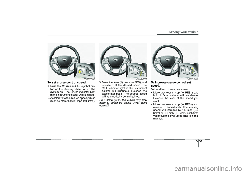 HYUNDAI IX35 2016 Owners Manual 551
Driving your vehicle
To set cruise control speed:1. Push the Cruise ON-OFF symbol but-ton on the steering wheel to turn the
system on. The Cruise indicator light
in the instrument cluster will ill HYUNDAI IX35 2016 Owners Manual 551
Driving your vehicle
To set cruise control speed:1. Push the Cruise ON-OFF symbol but-ton on the steering wheel to turn the
system on. The Cruise indicator light
in the instrument cluster will ill