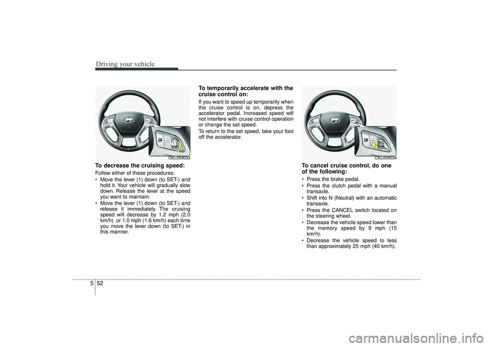 HYUNDAI IX35 2016 Owners Manual Driving your vehicle52
5To decrease the cruising speed:Follow either of these procedures:
Move the lever (1) down (to SET-) and
hold it. Your vehicle will gradually slow
down. Release the lever at t HYUNDAI IX35 2016 Owners Manual Driving your vehicle52
5To decrease the cruising speed:Follow either of these procedures:
Move the lever (1) down (to SET-) and
hold it. Your vehicle will gradually slow
down. Release the lever at t
