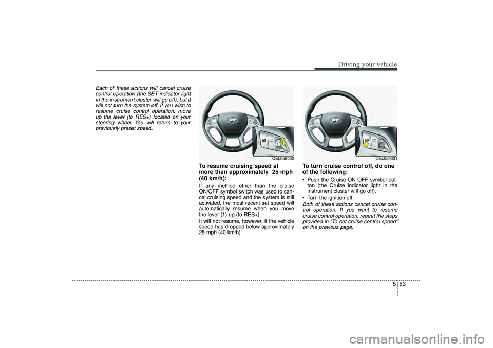 HYUNDAI IX35 2016 Owners Manual 553
Driving your vehicle
Each of these actions will cancel cruisecontrol operation (the SET indicator lightin the instrument cluster will go off), but itwill not turn the system off. If you wish to re HYUNDAI IX35 2016 Owners Manual 553
Driving your vehicle
Each of these actions will cancel cruisecontrol operation (the SET indicator lightin the instrument cluster will go off), but itwill not turn the system off. If you wish to re