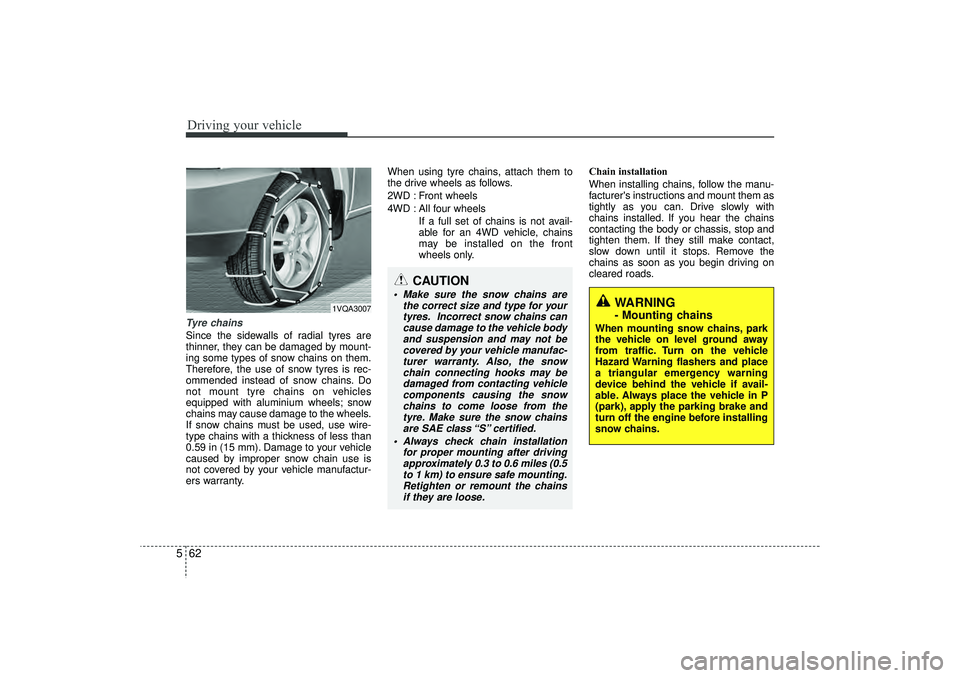 HYUNDAI IX35 2016  Owners Manual Driving your vehicle62
5Tyre chains Since the sidewalls of radial tyres are
thinner, they can be damaged by mount-
ing some types of snow chains on them.
Therefore, the use of snow tyres is rec-
ommen