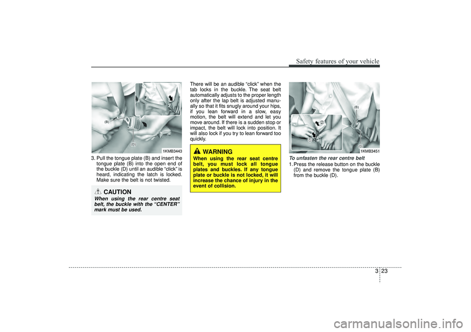 HYUNDAI IX35 2016 Service Manual 323
Safety features of your vehicle
3. Pull the tongue plate (B) and insert thetongue plate (B) into the open end of
the buckle (D) until an audible “click” is
heard, indicating the latch is locke HYUNDAI IX35 2016 Service Manual 323
Safety features of your vehicle
3. Pull the tongue plate (B) and insert thetongue plate (B) into the open end of
the buckle (D) until an audible “click” is
heard, indicating the latch is locke