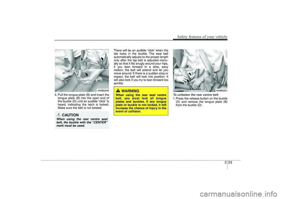 HYUNDAI IX35 2016 Service Manual 323
Safety features of your vehicle
3. Pull the tongue plate (B) and insert thetongue plate (B) into the open end of
the buckle (D) until an audible “click” is
heard, indicating the latch is locke