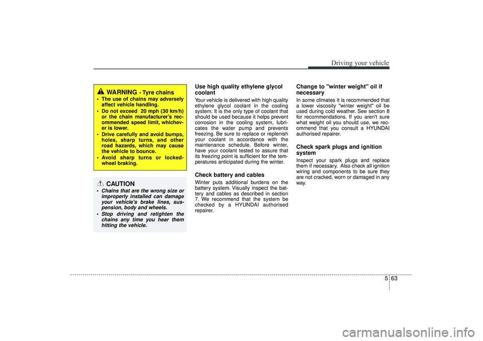 HYUNDAI IX35 2016  Owners Manual 563
Driving your vehicle
Use high quality ethylene glycol
coolantYour vehicle is delivered with high quality
ethylene glycol coolant in the cooling
system. It is the only type of coolant that
should b