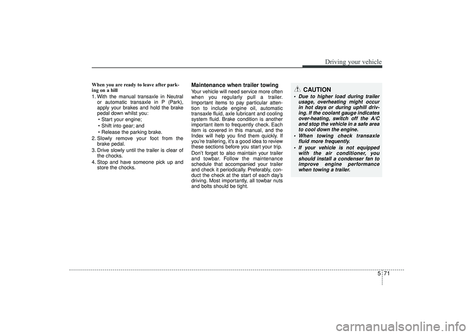 HYUNDAI IX35 2016 Owners Manual 571
Driving your vehicle
When you are ready to leave after park-
ing on a hill
1. With the manual transaxle in Neutralor automatic transaxle in P (Park),
apply your brakes and hold the brake
pedal do HYUNDAI IX35 2016 Owners Manual 571
Driving your vehicle
When you are ready to leave after park-
ing on a hill
1. With the manual transaxle in Neutralor automatic transaxle in P (Park),
apply your brakes and hold the brake
pedal do