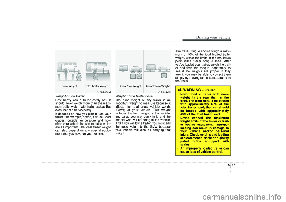 HYUNDAI IX35 2016 Owners Manual 573
Driving your vehicle
Weight of the trailerHow heavy can a trailer safely be? It
should never weigh more than the maxi-
mum trailer weight with trailer brakes. But
even that can be too heavy.
It de HYUNDAI IX35 2016 Owners Manual 573
Driving your vehicle
Weight of the trailerHow heavy can a trailer safely be? It
should never weigh more than the maxi-
mum trailer weight with trailer brakes. But
even that can be too heavy.
It de