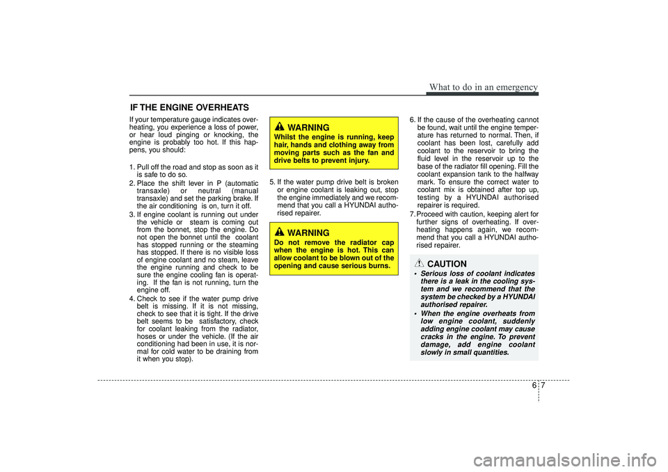 HYUNDAI IX35 2016  Owners Manual 67
What to do in an emergency
IF THE ENGINE OVERHEATSIf your temperature gauge indicates over-
heating, you experience a loss of power,
or hear loud pinging or knocking, the
engine is probably too hot