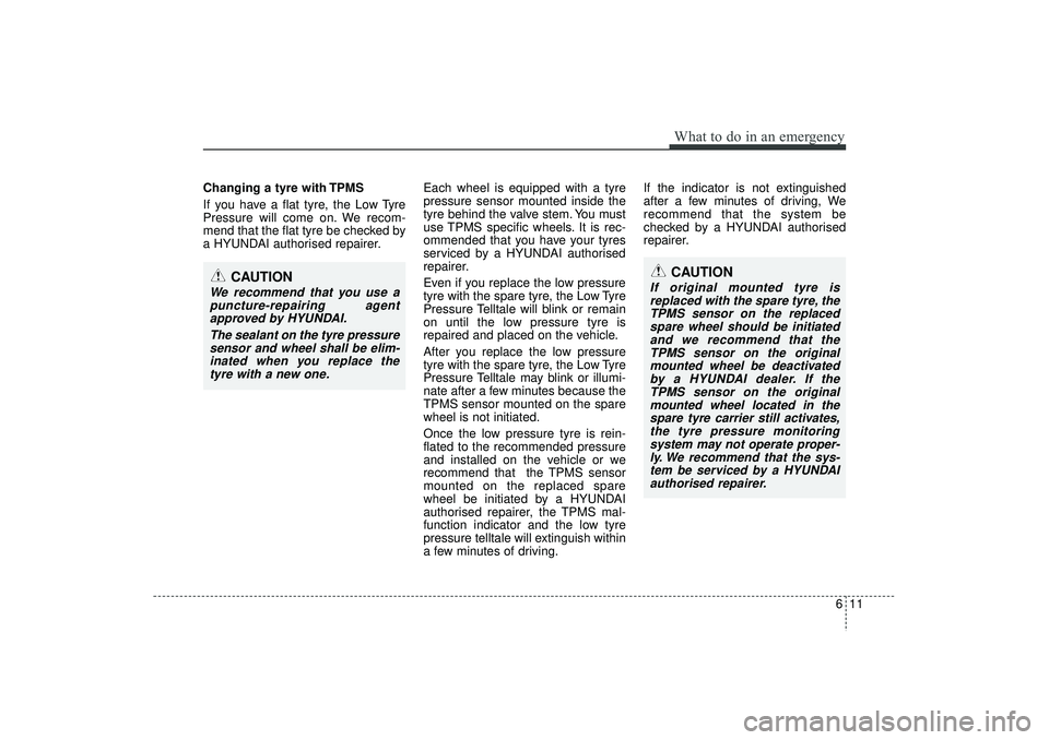 HYUNDAI IX35 2016 Owners Manual 611
What to do in an emergency
Changing a tyre with TPMS
If you have a flat tyre, the Low Tyre
Pressure will come on. We recom-
mend that the flat tyre be checked by
a HYUNDAI authorised repairer.Each HYUNDAI IX35 2016 Owners Manual 611
What to do in an emergency
Changing a tyre with TPMS
If you have a flat tyre, the Low Tyre
Pressure will come on. We recom-
mend that the flat tyre be checked by
a HYUNDAI authorised repairer.Each