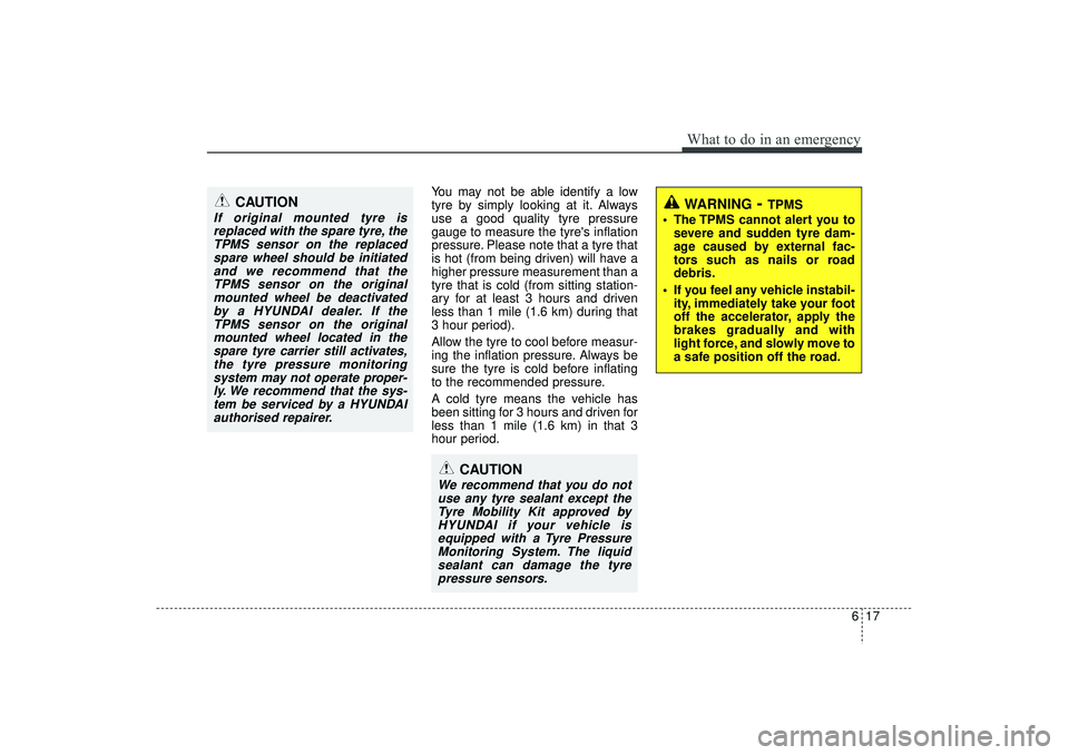 HYUNDAI IX35 2016 Owners Manual 617
What to do in an emergency
You may not be able identify a low
tyre by simply looking at it. Always
use a good quality tyre pressure
gauge to measure the tyres inflation
pressure. Please note that HYUNDAI IX35 2016 Owners Manual 617
What to do in an emergency
You may not be able identify a low
tyre by simply looking at it. Always
use a good quality tyre pressure
gauge to measure the tyres inflation
pressure. Please note that