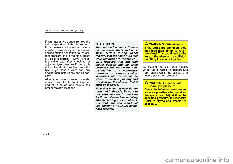 HYUNDAI IX35 2016 Owners Manual What to do in an emergency24
6If you have a tyre gauge, remove the
valve cap and check the air pressure.
If the pressure is lower than recom-
mended, drive slowly to the nearest
service station and in HYUNDAI IX35 2016 Owners Manual What to do in an emergency24
6If you have a tyre gauge, remove the
valve cap and check the air pressure.
If the pressure is lower than recom-
mended, drive slowly to the nearest
service station and in
