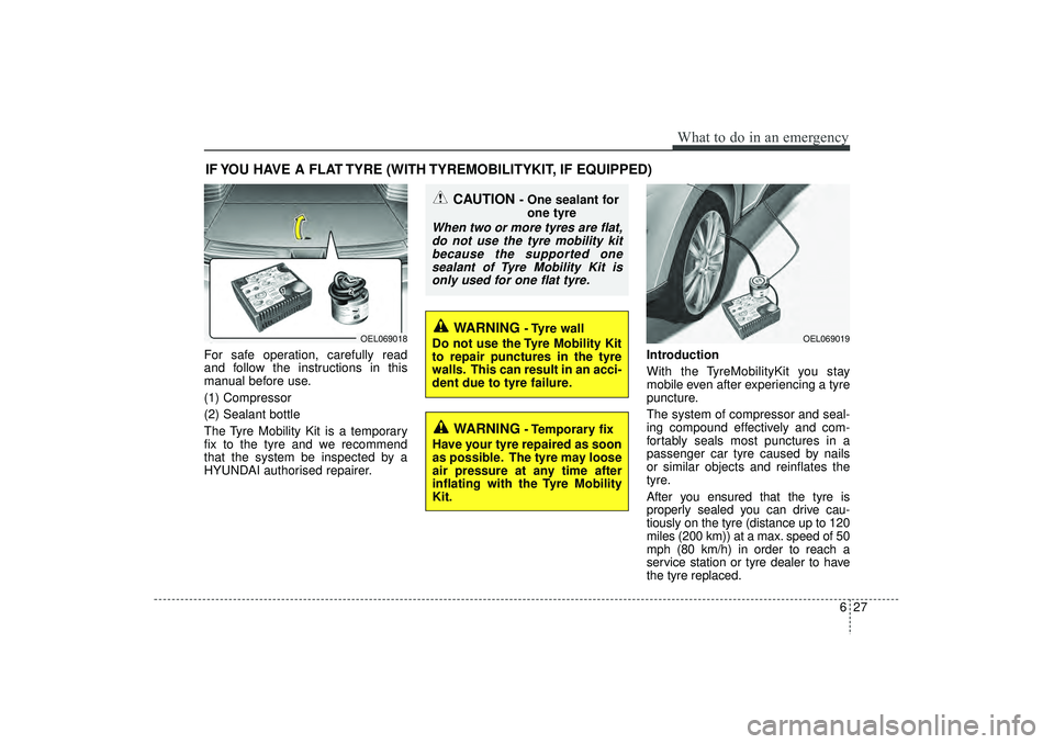 HYUNDAI IX35 2016 Owners Manual 627
What to do in an emergency
IF YOU HAVE A FLAT TYRE (WITH TYREMOBILITYKIT, IF EQUIPPED)For safe operation, carefully read
and follow the instructions in this
manual before use.
(1) Compressor
(2) S HYUNDAI IX35 2016 Owners Manual 627
What to do in an emergency
IF YOU HAVE A FLAT TYRE (WITH TYREMOBILITYKIT, IF EQUIPPED)For safe operation, carefully read
and follow the instructions in this
manual before use.
(1) Compressor
(2) S