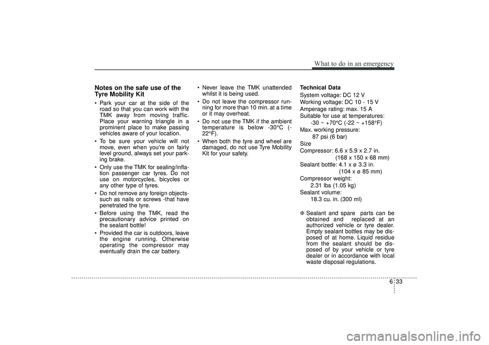 HYUNDAI IX35 2016 Owners Manual 633
What to do in an emergency
Notes on the safe use of the
Tyre Mobility Kit Park your car at the side of theroad so that you can work with the
TMK away from moving traffic.
Place your warning trian HYUNDAI IX35 2016 Owners Manual 633
What to do in an emergency
Notes on the safe use of the
Tyre Mobility Kit Park your car at the side of theroad so that you can work with the
TMK away from moving traffic.
Place your warning trian