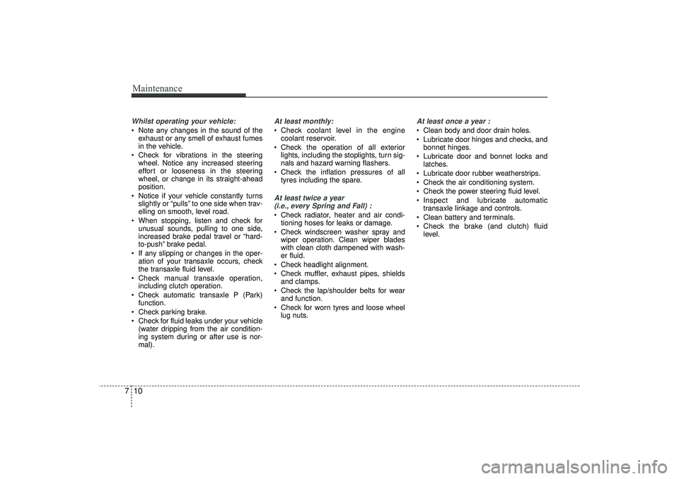 HYUNDAI IX35 2016  Owners Manual Maintenance10
7Whilst operating your vehicle: Note any changes in the sound of the
exhaust or any smell of exhaust fumes
in the vehicle.
 Check for vibrations in the steering wheel. Notice any incre