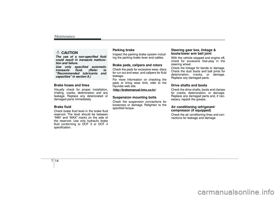 HYUNDAI IX35 2016  Owners Manual Maintenance14
7Brake hoses and linesVisually check for proper installation,
chafing, cracks, deterioration and any
leakage. Replace any deteriorated or
damaged parts immediately.Brake fluidCheck brake