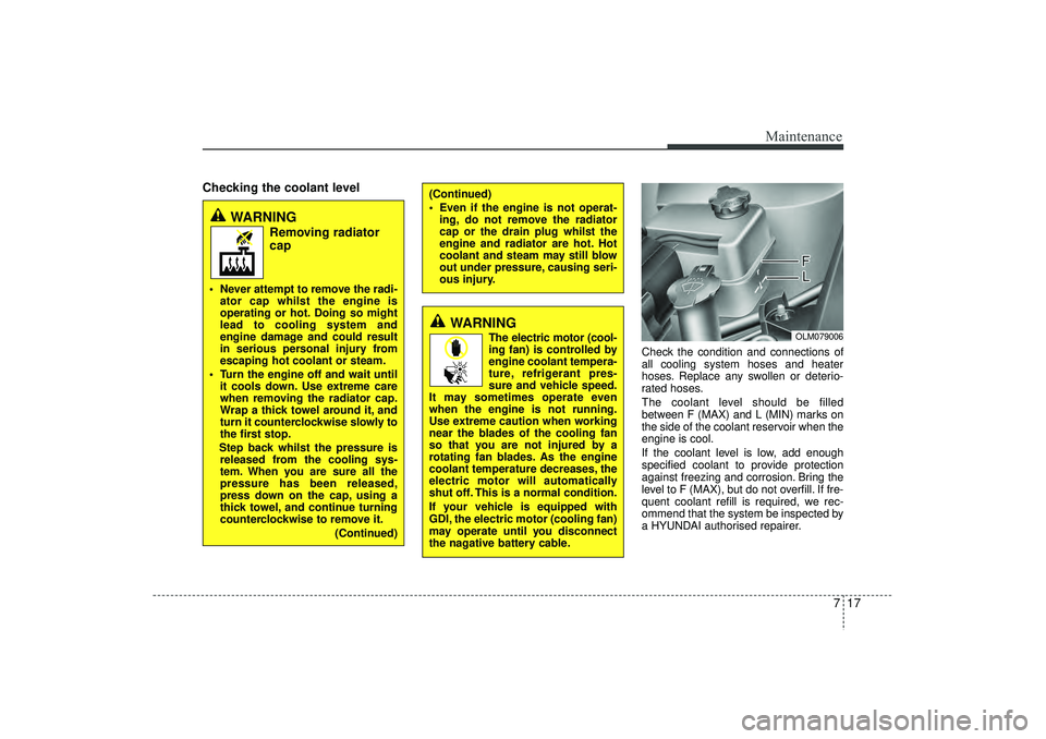 HYUNDAI IX35 2016  Owners Manual 717
Maintenance
Checking the coolant level     
Check the condition and connections of
all cooling system hoses and heater
hoses. Replace any swollen or deterio-
rated hoses.
The coolant level should 