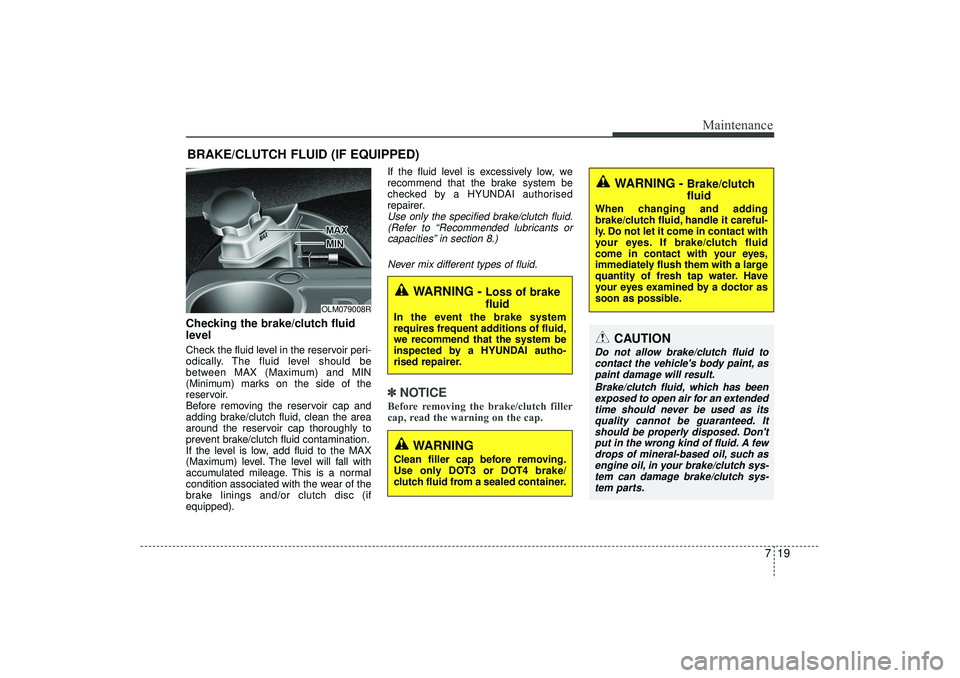 HYUNDAI IX35 2016  Owners Manual 719
Maintenance
BRAKE/CLUTCH FLUID (IF EQUIPPED)Checking the brake/clutch fluid
level Check the fluid level in the reservoir peri-
odically. The fluid level should be
between MAX (Maximum) and MIN
(Mi