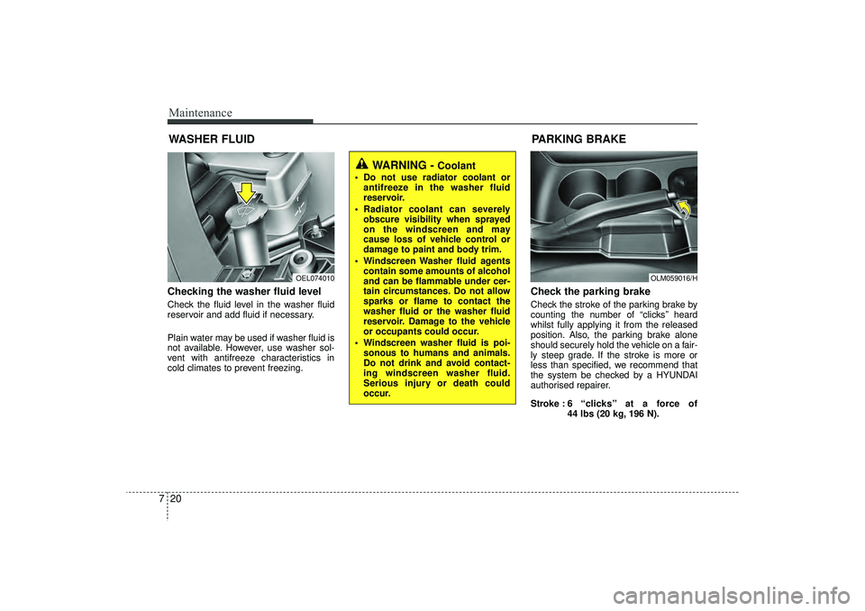 HYUNDAI IX35 2016  Owners Manual Maintenance20
7WASHER FLUIDChecking the washer fluid level  Check the fluid level in the washer fluid
reservoir and add fluid if necessary.
Plain water may be used if washer fluid is
not available. Ho