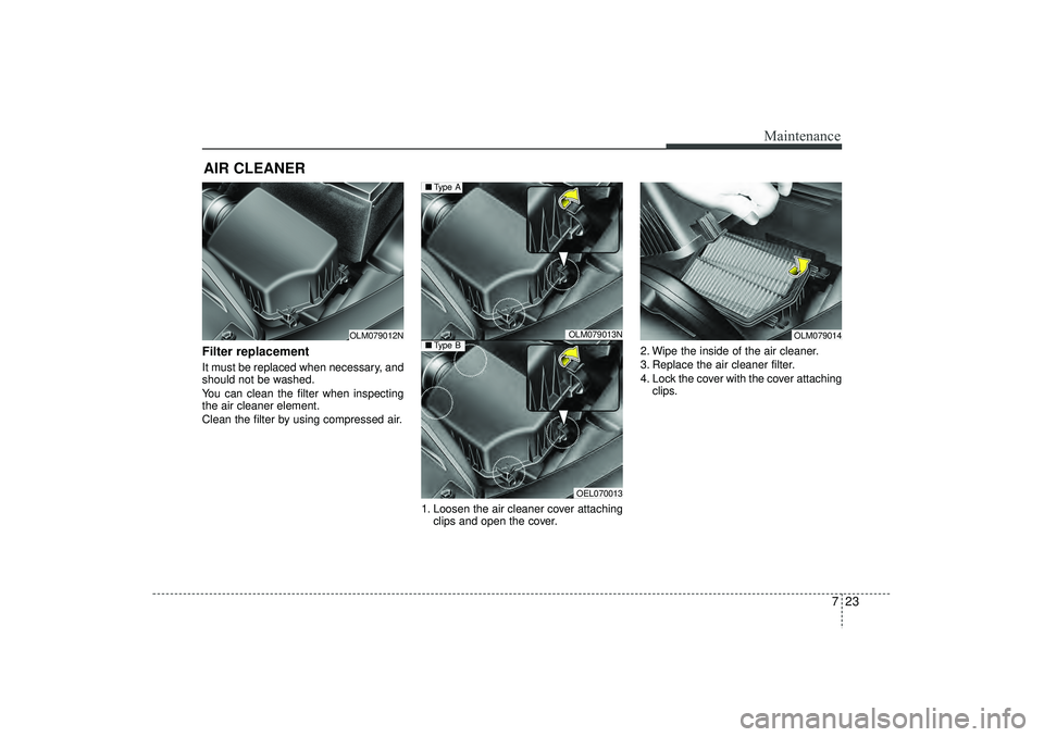 HYUNDAI IX35 2016 Owners Manual 723
Maintenance
AIR CLEANER Filter replacement It must be replaced when necessary, and
should not be washed.
You can clean the filter when inspecting
the air cleaner element.
Clean the filter by usin HYUNDAI IX35 2016 Owners Manual 723
Maintenance
AIR CLEANER Filter replacement It must be replaced when necessary, and
should not be washed.
You can clean the filter when inspecting
the air cleaner element.
Clean the filter by usin