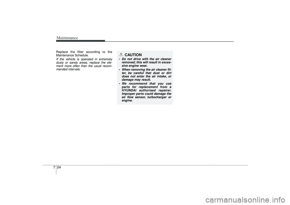 HYUNDAI IX35 2016 Owners Manual Maintenance24
7Replace the filter according to the
Maintenance Schedule.If the vehicle is operated in extremely
dusty or sandy areas, replace the ele-ment more often than the usual recom-mended interv HYUNDAI IX35 2016 Owners Manual Maintenance24
7Replace the filter according to the
Maintenance Schedule.If the vehicle is operated in extremely
dusty or sandy areas, replace the ele-ment more often than the usual recom-mended interv