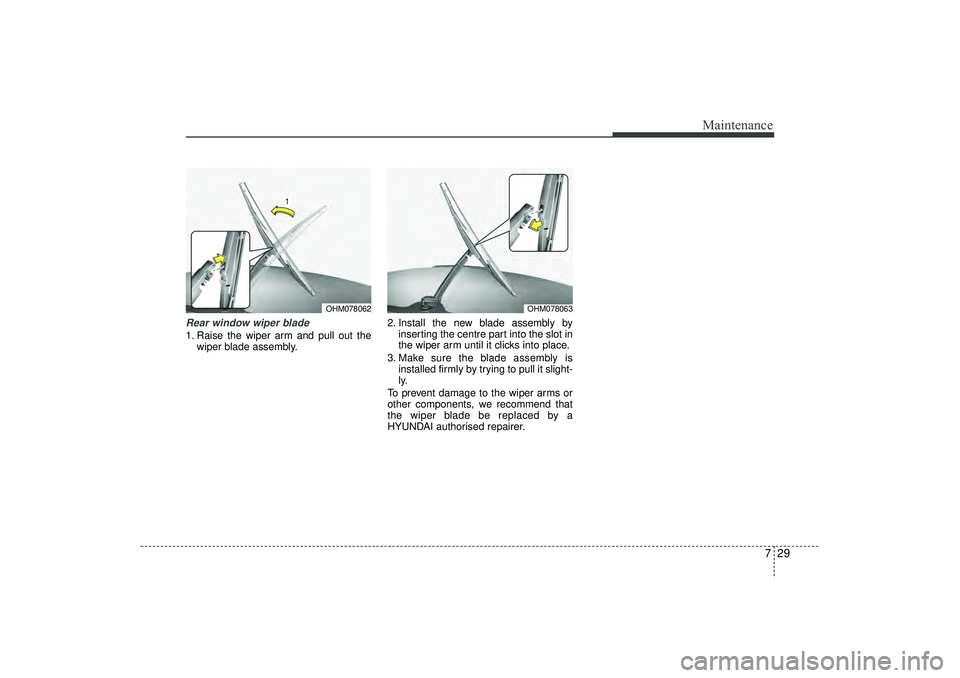HYUNDAI IX35 2016 Owners Manual 729
Maintenance
Rear window wiper blade 1. Raise the wiper arm and pull out thewiper blade assembly. 2. Install the new blade assembly by
inserting the centre part into the slot in
the wiper arm until HYUNDAI IX35 2016 Owners Manual 729
Maintenance
Rear window wiper blade 1. Raise the wiper arm and pull out thewiper blade assembly. 2. Install the new blade assembly by
inserting the centre part into the slot in
the wiper arm until