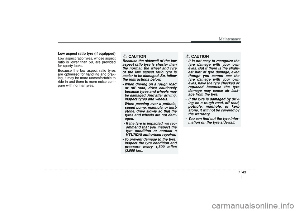 HYUNDAI IX35 2016 Owners Manual 743
Maintenance
Low aspect ratio tyre (if equipped)
Low aspect ratio tyres, whose aspect
ratio is lower than 50, are provided
for sporty looks.
Because the low aspect ratio tyres
are optimized for ha HYUNDAI IX35 2016 Owners Manual 743
Maintenance
Low aspect ratio tyre (if equipped)
Low aspect ratio tyres, whose aspect
ratio is lower than 50, are provided
for sporty looks.
Because the low aspect ratio tyres
are optimized for ha