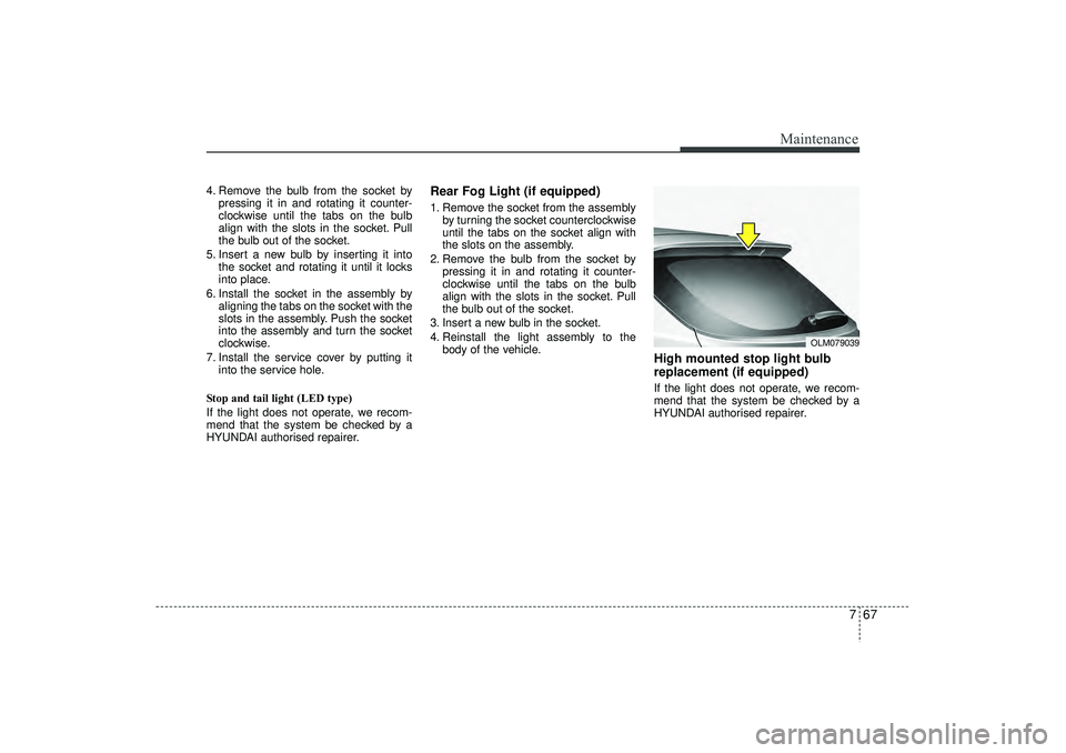HYUNDAI IX35 2016 Owners Manual 767
Maintenance
4. Remove the bulb from the socket bypressing it in and rotating it counter-
clockwise until the tabs on the bulb
align with the slots in the socket. Pull
the bulb out of the socket.
5 HYUNDAI IX35 2016 Owners Manual 767
Maintenance
4. Remove the bulb from the socket bypressing it in and rotating it counter-
clockwise until the tabs on the bulb
align with the slots in the socket. Pull
the bulb out of the socket.
5
