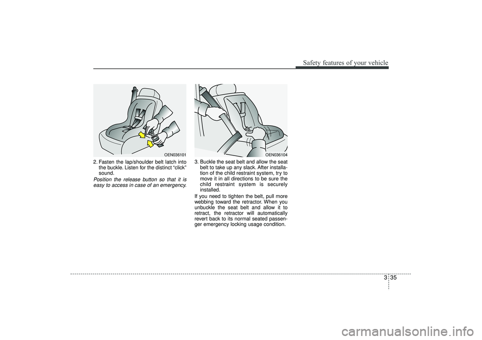 HYUNDAI IX35 2016 Workshop Manual 335
Safety features of your vehicle
2. Fasten the lap/shoulder belt latch intothe buckle. Listen for the distinct “click”
sound.Position the release button so that it iseasy to access in case of a HYUNDAI IX35 2016 Workshop Manual 335
Safety features of your vehicle
2. Fasten the lap/shoulder belt latch intothe buckle. Listen for the distinct “click”
sound.Position the release button so that it iseasy to access in case of a
