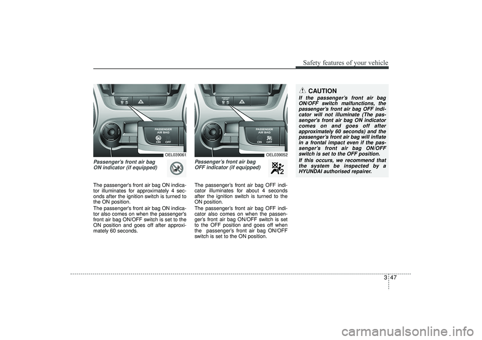 HYUNDAI IX35 2016 Repair Manual 347
Safety features of your vehicle
Passenger’s front air bag ON indicator (if equipped)The passengers front air bag ON indica-
tor illuminates for approximately 4 sec-
onds after the ignition swit HYUNDAI IX35 2016 Repair Manual 347
Safety features of your vehicle
Passenger’s front air bag ON indicator (if equipped)The passengers front air bag ON indica-
tor illuminates for approximately 4 sec-
onds after the ignition swit