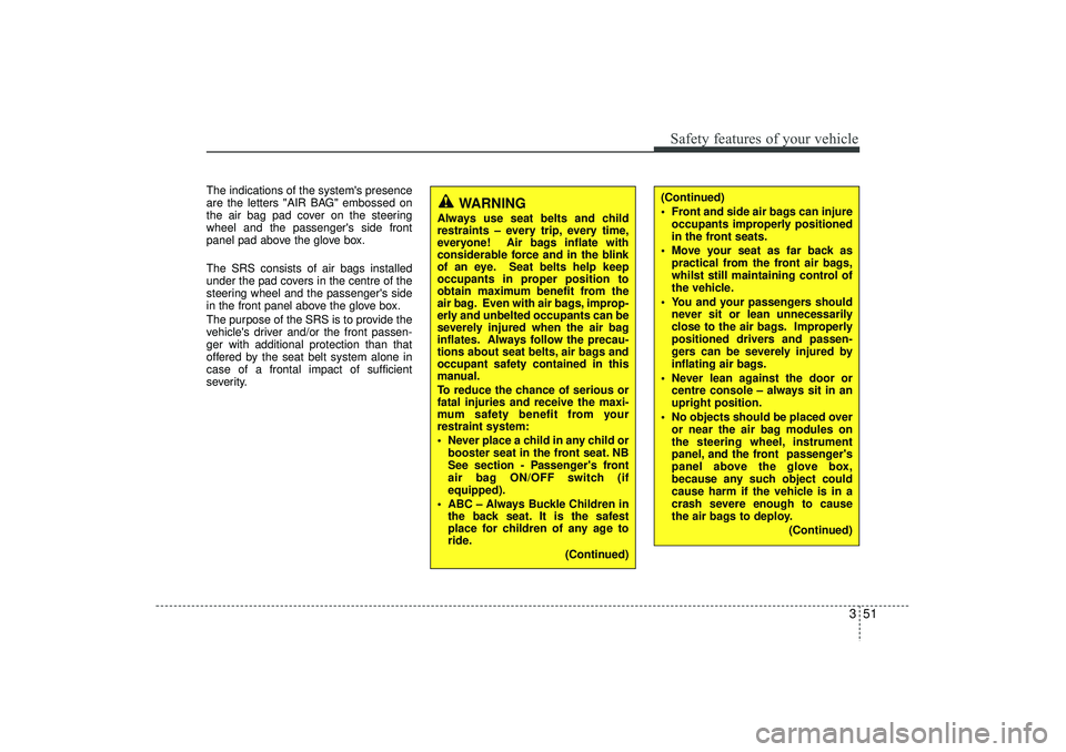 HYUNDAI IX35 2016  Owners Manual 351
Safety features of your vehicle
The indications of the systems presence
are the letters "AIR BAG" embossed on
the air bag pad cover on the steering
wheel and the passengers side front
panel pad 