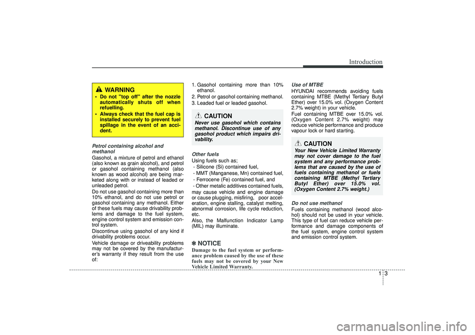 HYUNDAI IX35 2016  Owners Manual 13
Introduction
Petrol containing alcohol andmethanolGasohol, a mixture of petrol and ethanol
(also known as grain alcohol), and petrol
or gasohol containing methanol (also
known as wood alcohol) are 