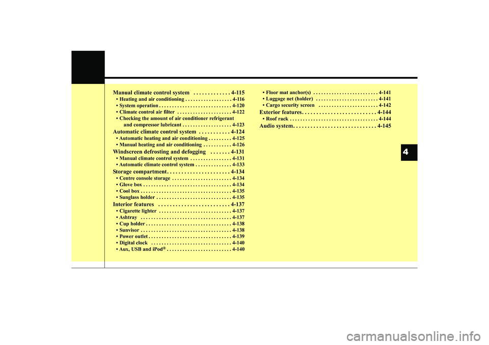 HYUNDAI IX35 2016  Owners Manual Manual climate control system   . . . . . . . . . . . . . 4-115• Heating and air conditioning . . . . . . . . . . . . . . . . . . 4-116
• System operation . . . . . . . . . . . . . . . . . . . . .