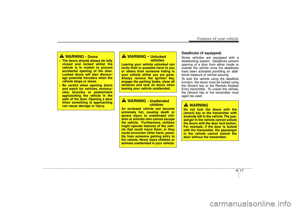 HYUNDAI IX35 2015  Owners Manual 417
Features of your vehicle
Deadlocks (if equipped)Some vehicles are equipped with a
deadlocking system. Deadlocks prevent
opening of a door from either inside or
outside the vehicle once the deadloc