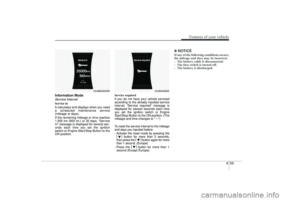 HYUNDAI IX35 2015  Owners Manual 455
Features of your vehicle
Information ModeService IntervalService in
It calculates and displays when you need
a scheduled maintenance service
(mileage or days).
If the remaining mileage or time rea